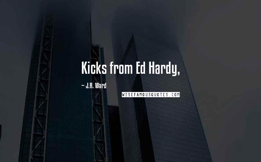 J.R. Ward Quotes: Kicks from Ed Hardy,