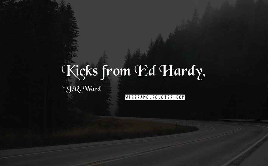 J.R. Ward Quotes: Kicks from Ed Hardy,