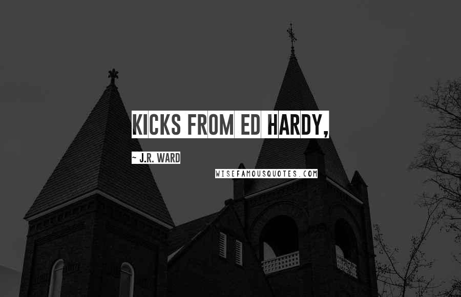 J.R. Ward Quotes: Kicks from Ed Hardy,