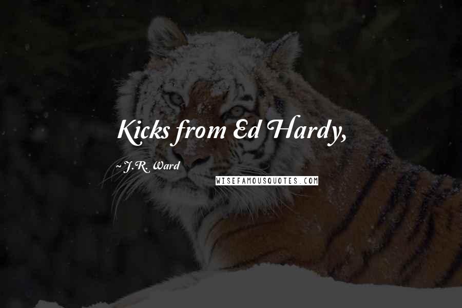 J.R. Ward Quotes: Kicks from Ed Hardy,