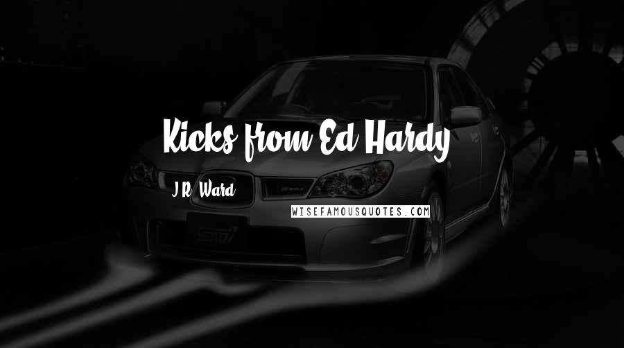 J.R. Ward Quotes: Kicks from Ed Hardy,