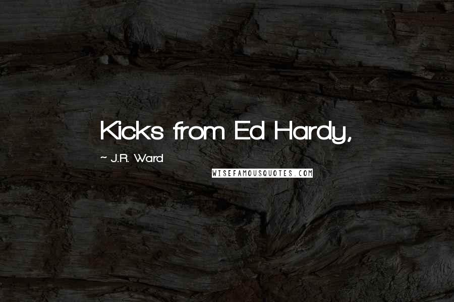 J.R. Ward Quotes: Kicks from Ed Hardy,