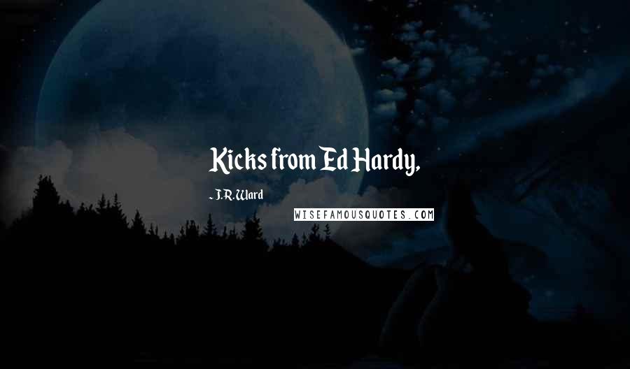 J.R. Ward Quotes: Kicks from Ed Hardy,