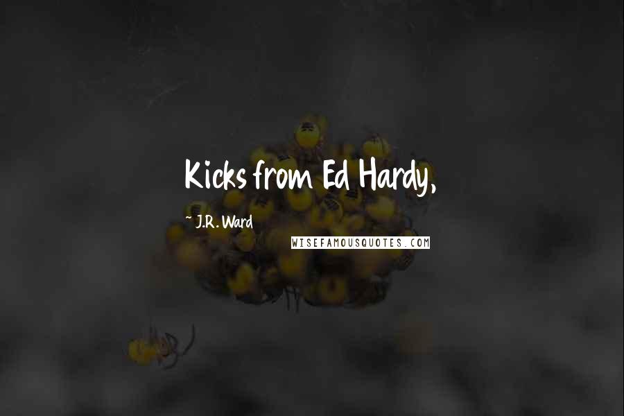 J.R. Ward Quotes: Kicks from Ed Hardy,