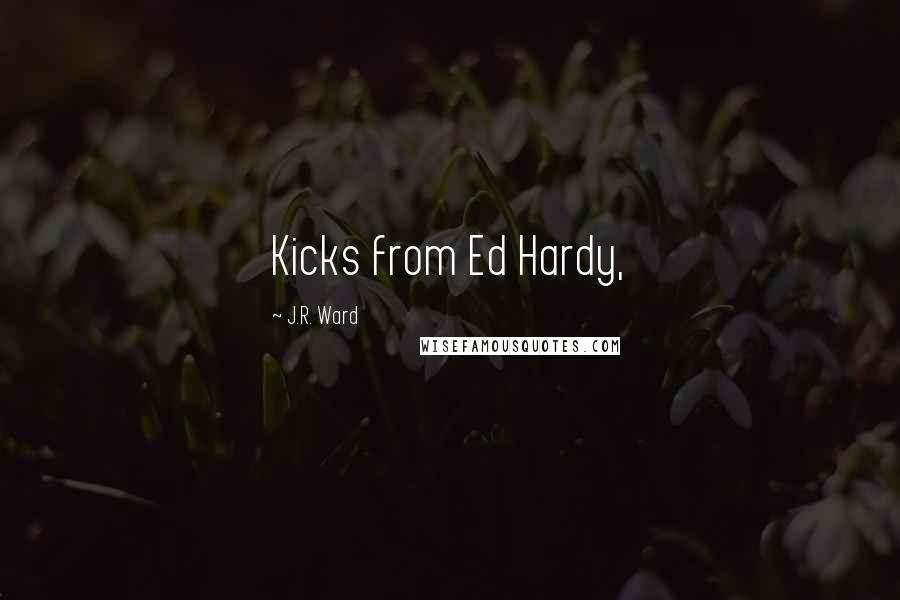 J.R. Ward Quotes: Kicks from Ed Hardy,