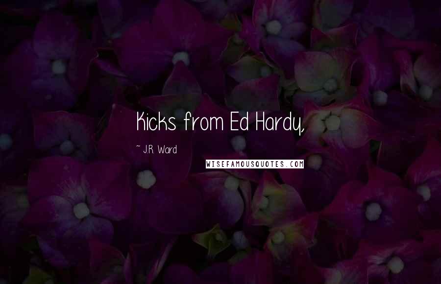 J.R. Ward Quotes: Kicks from Ed Hardy,