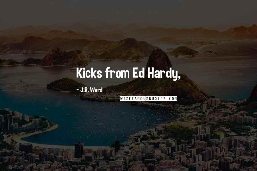 J.R. Ward Quotes: Kicks from Ed Hardy,