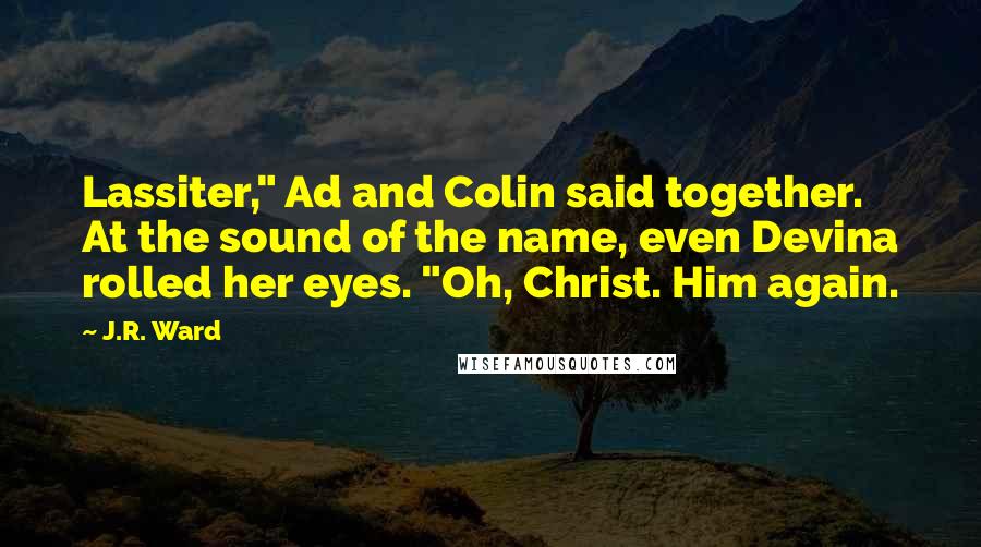 J.R. Ward Quotes: Lassiter," Ad and Colin said together. At the sound of the name, even Devina rolled her eyes. "Oh, Christ. Him again.