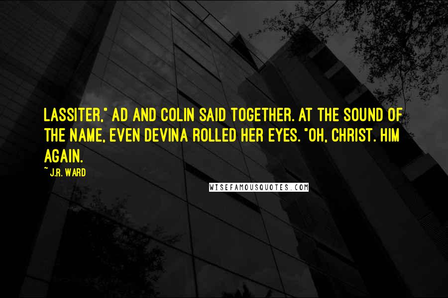 J.R. Ward Quotes: Lassiter," Ad and Colin said together. At the sound of the name, even Devina rolled her eyes. "Oh, Christ. Him again.