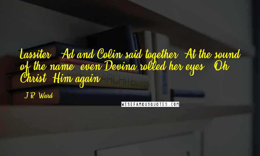 J.R. Ward Quotes: Lassiter," Ad and Colin said together. At the sound of the name, even Devina rolled her eyes. "Oh, Christ. Him again.