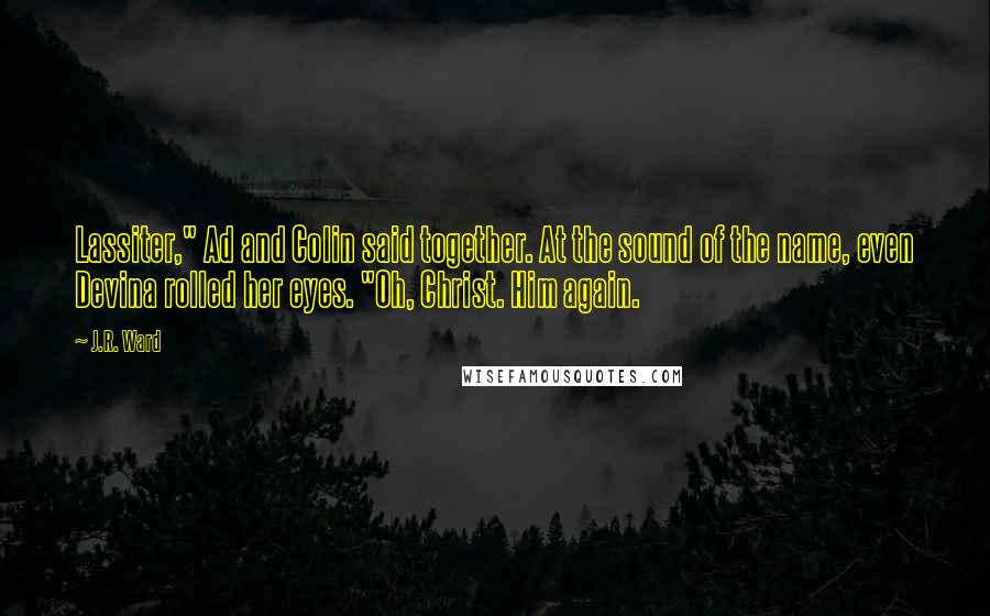 J.R. Ward Quotes: Lassiter," Ad and Colin said together. At the sound of the name, even Devina rolled her eyes. "Oh, Christ. Him again.