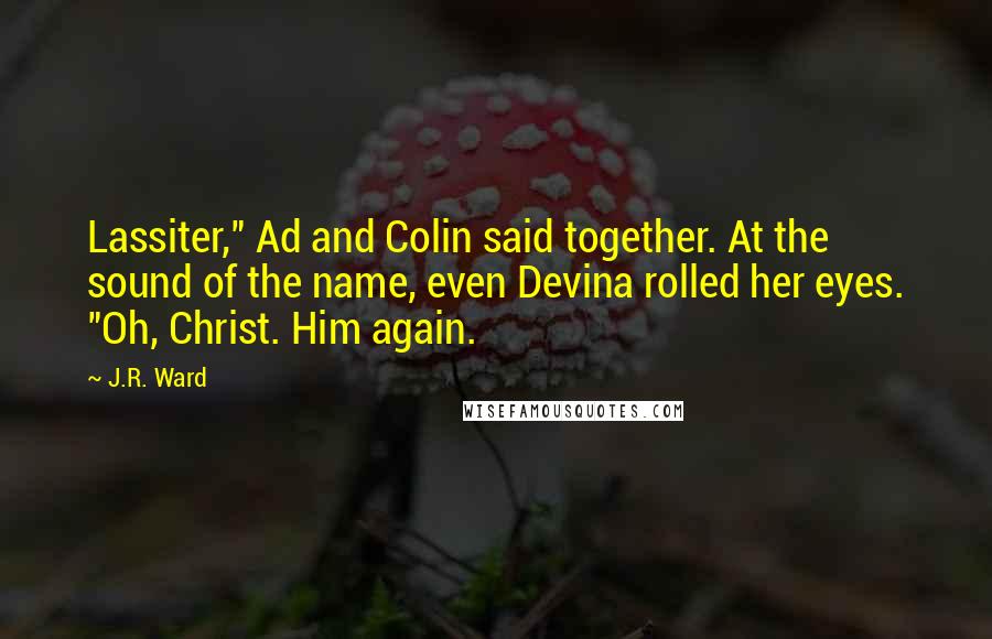 J.R. Ward Quotes: Lassiter," Ad and Colin said together. At the sound of the name, even Devina rolled her eyes. "Oh, Christ. Him again.