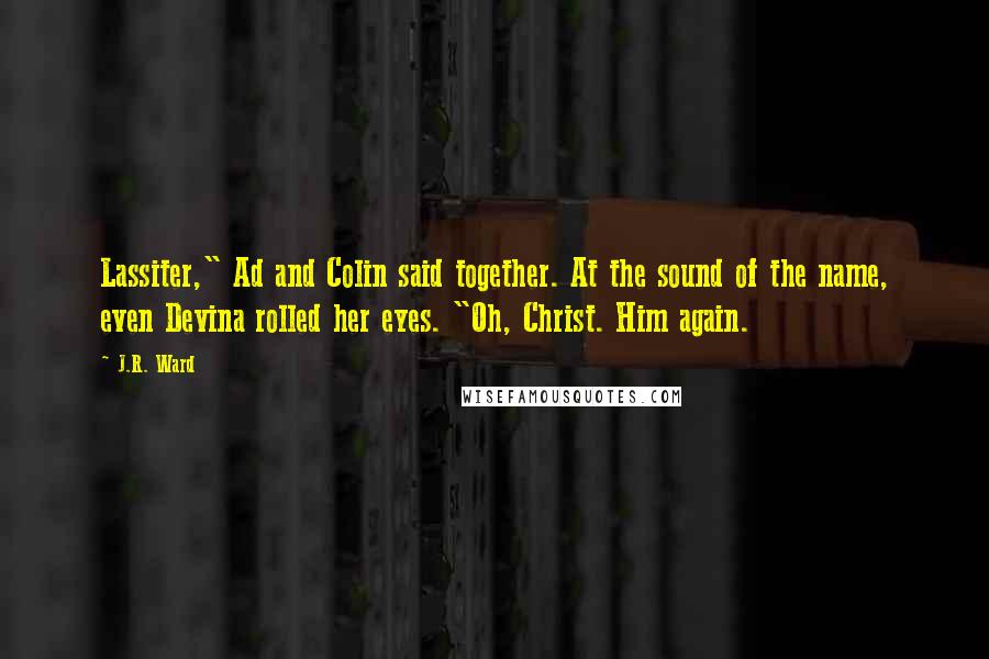 J.R. Ward Quotes: Lassiter," Ad and Colin said together. At the sound of the name, even Devina rolled her eyes. "Oh, Christ. Him again.