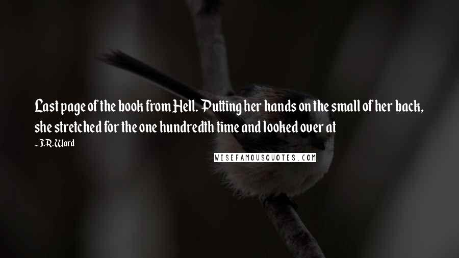 J.R. Ward Quotes: Last page of the book from Hell. Putting her hands on the small of her back, she stretched for the one hundredth time and looked over at