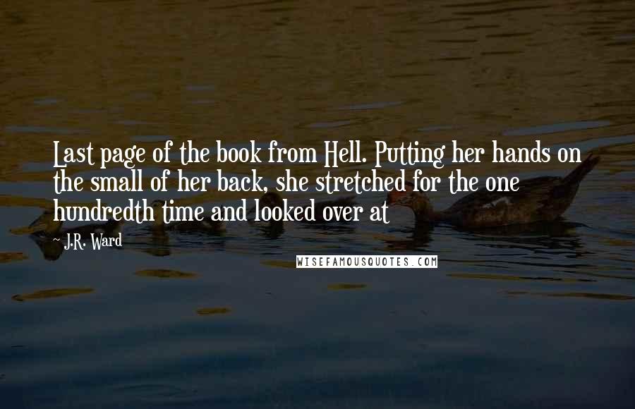 J.R. Ward Quotes: Last page of the book from Hell. Putting her hands on the small of her back, she stretched for the one hundredth time and looked over at