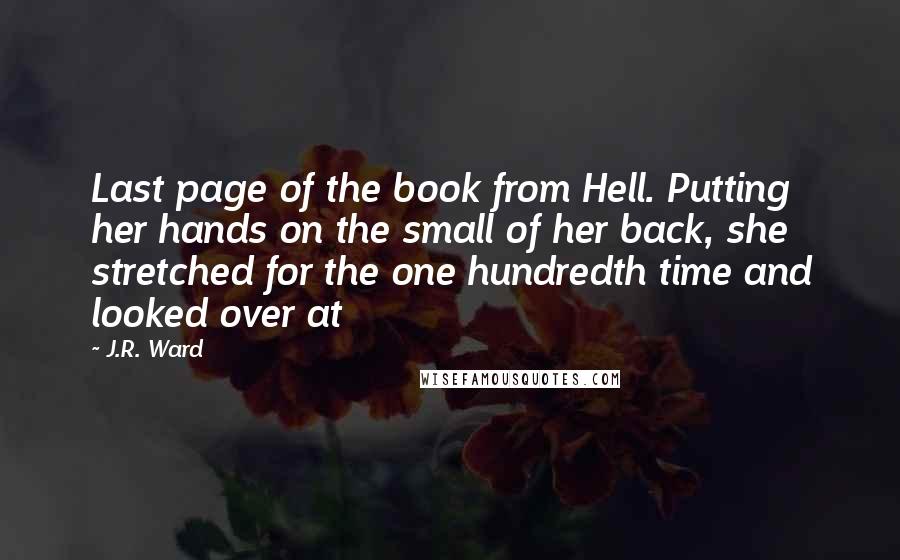 J.R. Ward Quotes: Last page of the book from Hell. Putting her hands on the small of her back, she stretched for the one hundredth time and looked over at