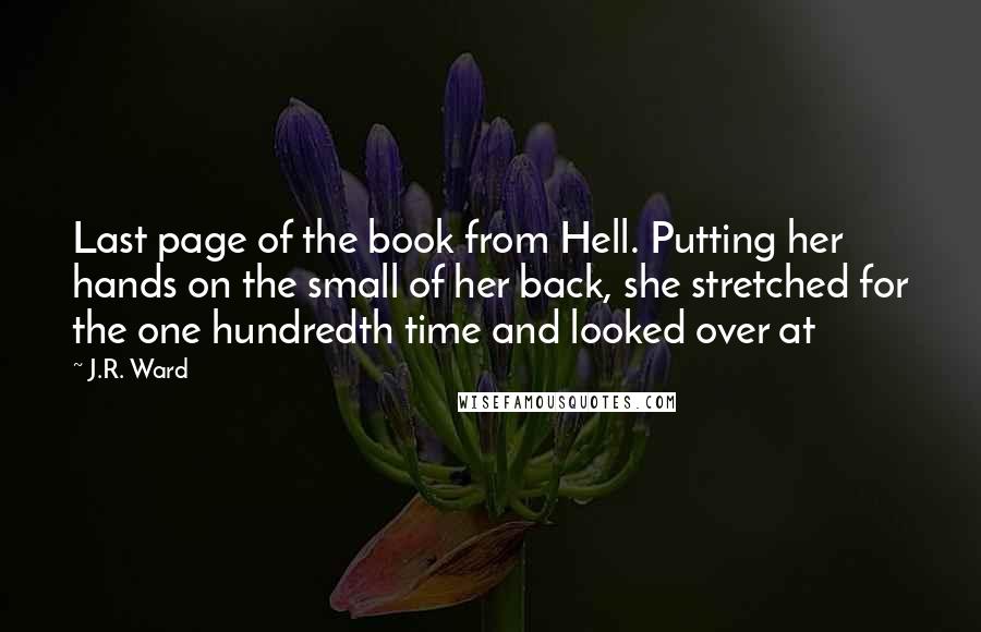 J.R. Ward Quotes: Last page of the book from Hell. Putting her hands on the small of her back, she stretched for the one hundredth time and looked over at