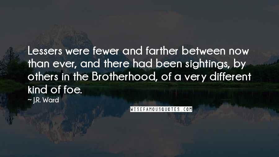 J.R. Ward Quotes: Lessers were fewer and farther between now than ever, and there had been sightings, by others in the Brotherhood, of a very different kind of foe.