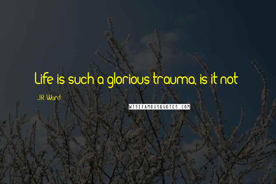 J.R. Ward Quotes: Life is such a glorious trauma, is it not?