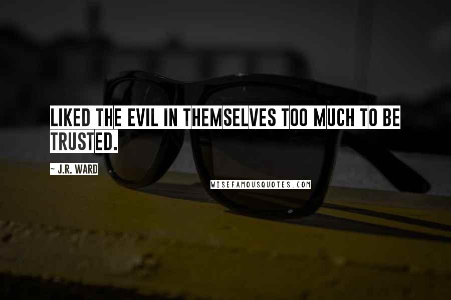 J.R. Ward Quotes: Liked the evil in themselves too much to be trusted.