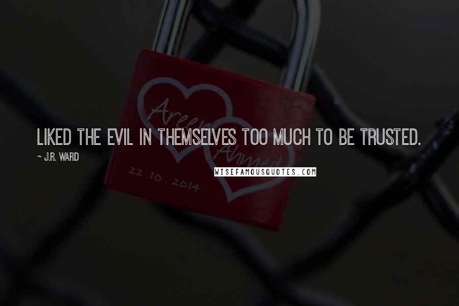 J.R. Ward Quotes: Liked the evil in themselves too much to be trusted.