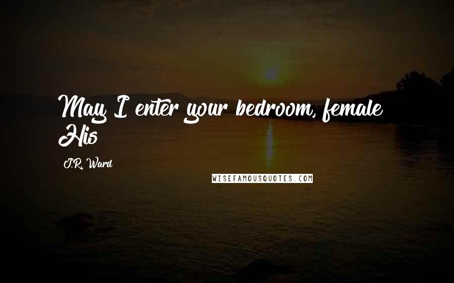 J.R. Ward Quotes: May I enter your bedroom, female?" His