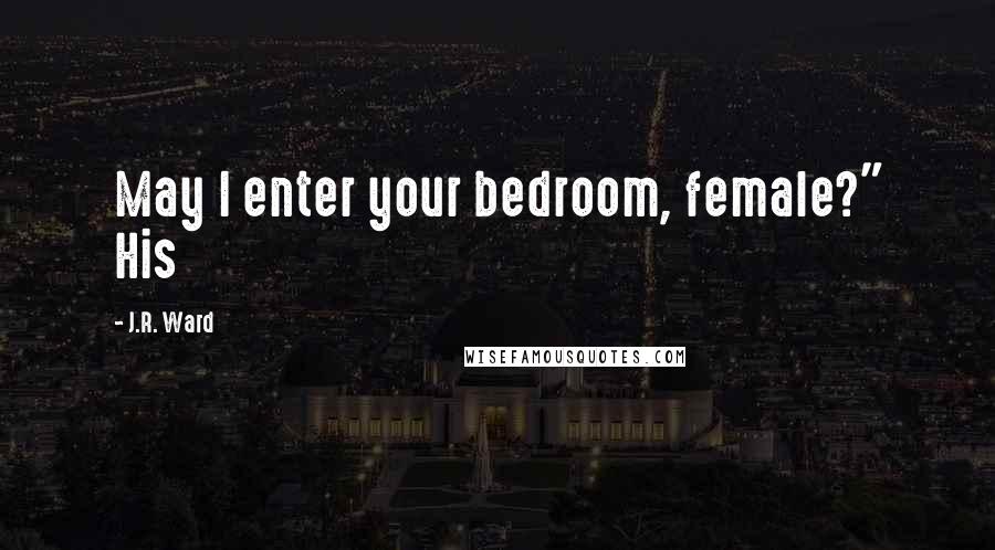 J.R. Ward Quotes: May I enter your bedroom, female?" His