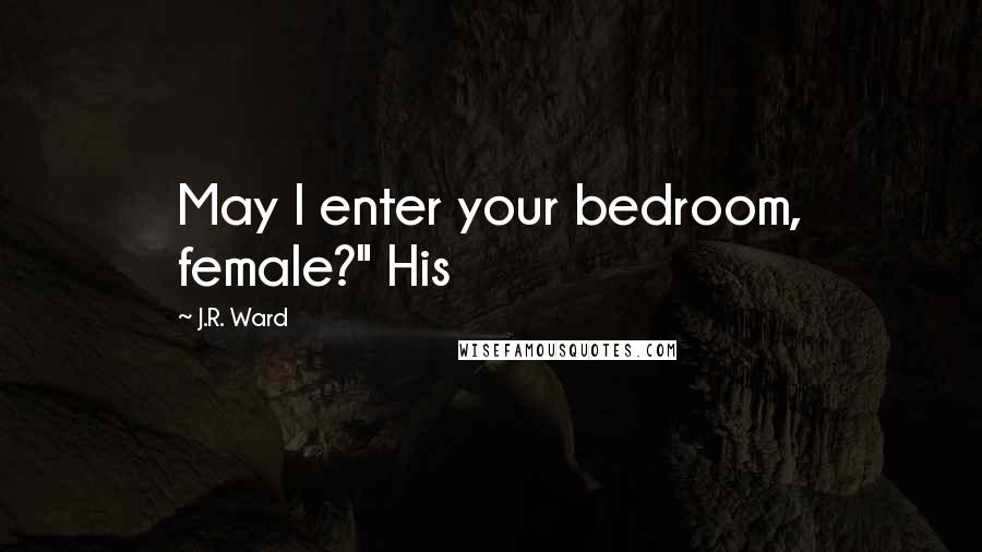 J.R. Ward Quotes: May I enter your bedroom, female?" His