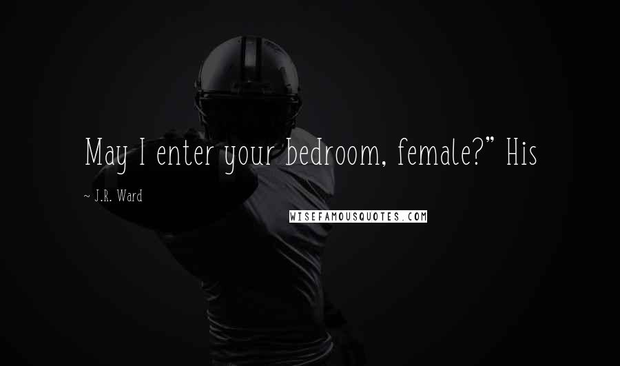 J.R. Ward Quotes: May I enter your bedroom, female?" His