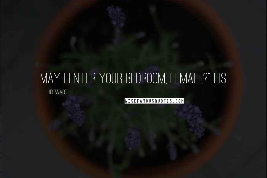 J.R. Ward Quotes: May I enter your bedroom, female?" His