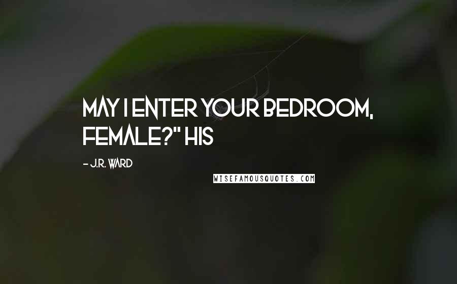 J.R. Ward Quotes: May I enter your bedroom, female?" His