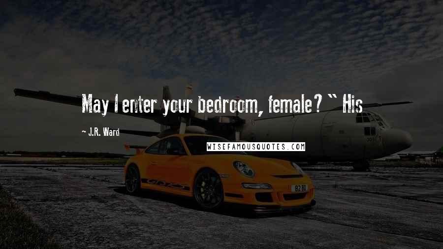 J.R. Ward Quotes: May I enter your bedroom, female?" His