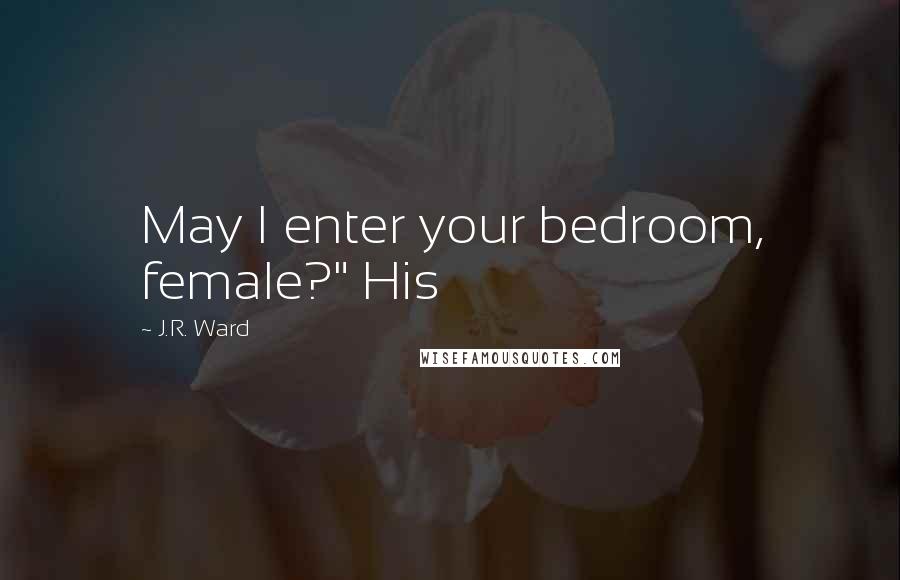 J.R. Ward Quotes: May I enter your bedroom, female?" His