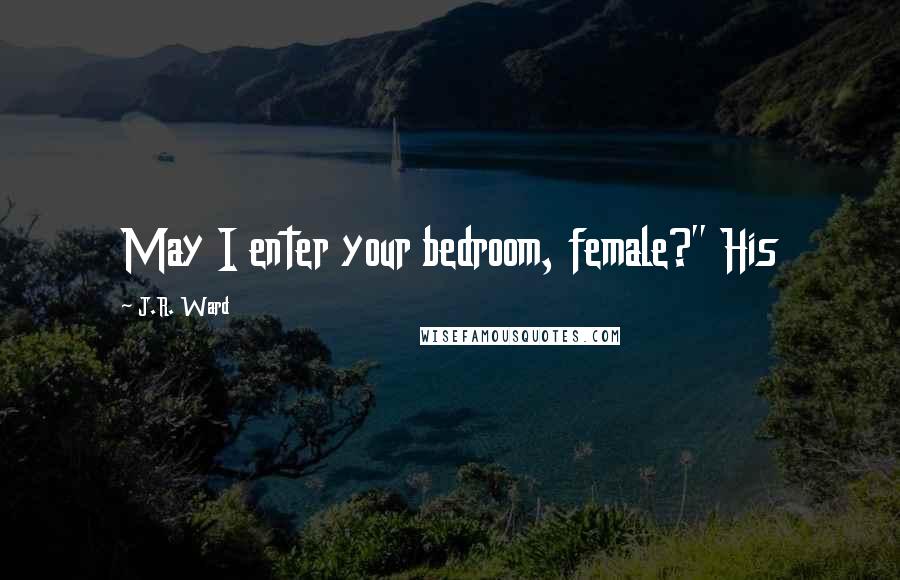 J.R. Ward Quotes: May I enter your bedroom, female?" His