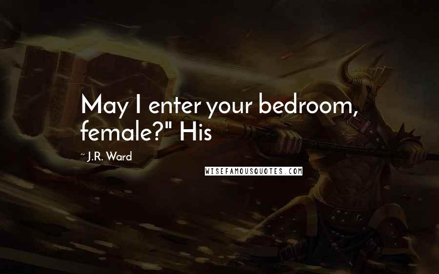 J.R. Ward Quotes: May I enter your bedroom, female?" His