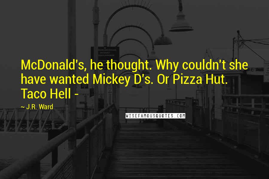 J.R. Ward Quotes: McDonald's, he thought. Why couldn't she have wanted Mickey D's. Or Pizza Hut. Taco Hell -