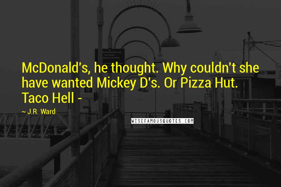 J.R. Ward Quotes: McDonald's, he thought. Why couldn't she have wanted Mickey D's. Or Pizza Hut. Taco Hell - 