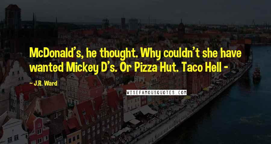 J.R. Ward Quotes: McDonald's, he thought. Why couldn't she have wanted Mickey D's. Or Pizza Hut. Taco Hell - 