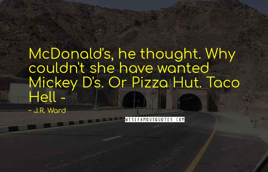 J.R. Ward Quotes: McDonald's, he thought. Why couldn't she have wanted Mickey D's. Or Pizza Hut. Taco Hell - 