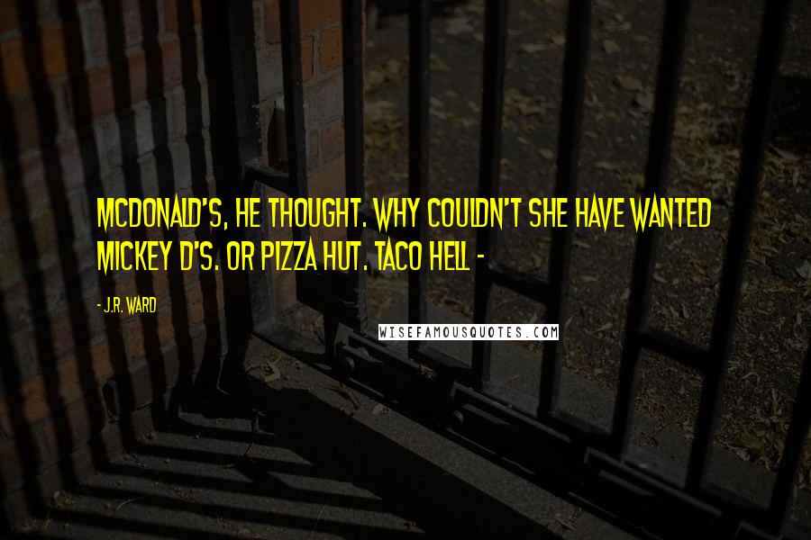 J.R. Ward Quotes: McDonald's, he thought. Why couldn't she have wanted Mickey D's. Or Pizza Hut. Taco Hell - 