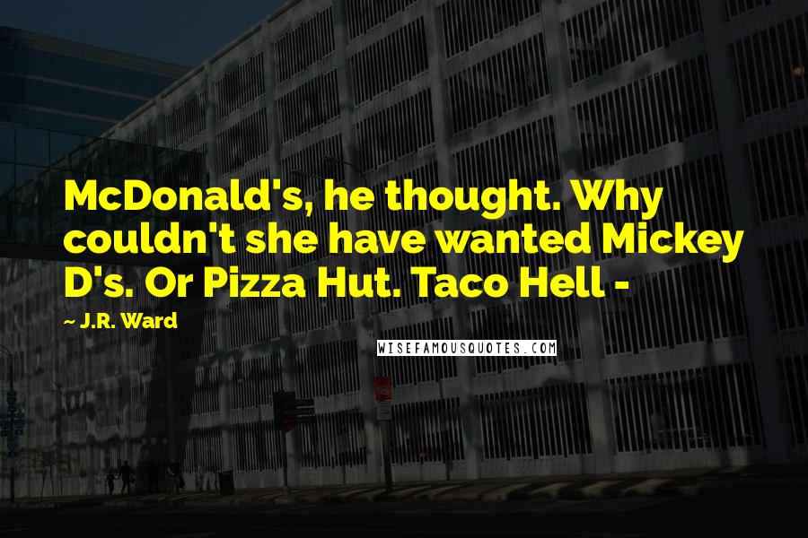 J.R. Ward Quotes: McDonald's, he thought. Why couldn't she have wanted Mickey D's. Or Pizza Hut. Taco Hell - 