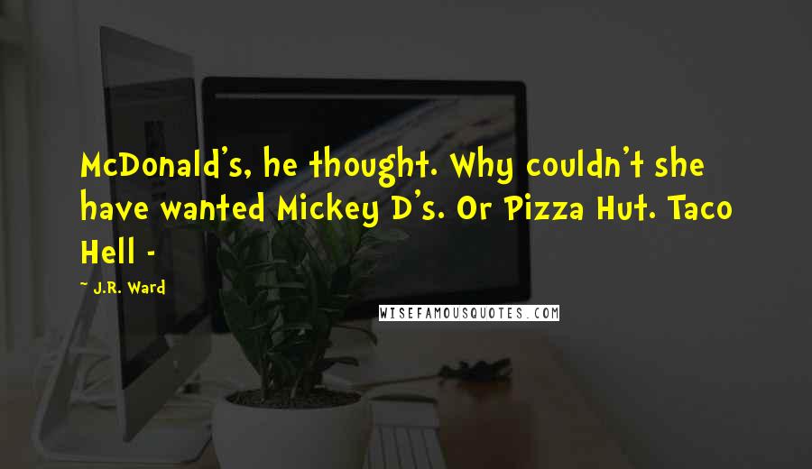 J.R. Ward Quotes: McDonald's, he thought. Why couldn't she have wanted Mickey D's. Or Pizza Hut. Taco Hell - 