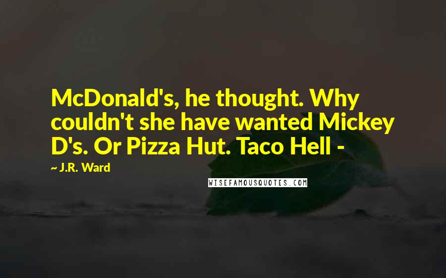 J.R. Ward Quotes: McDonald's, he thought. Why couldn't she have wanted Mickey D's. Or Pizza Hut. Taco Hell - 