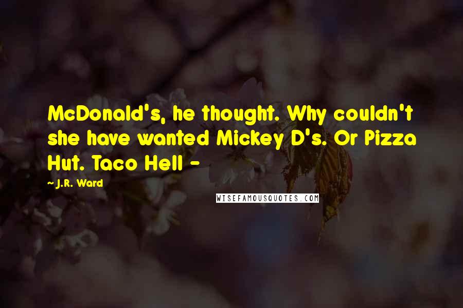 J.R. Ward Quotes: McDonald's, he thought. Why couldn't she have wanted Mickey D's. Or Pizza Hut. Taco Hell - 