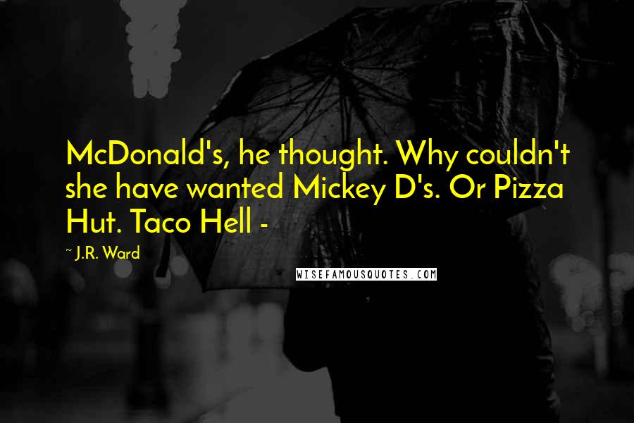 J.R. Ward Quotes: McDonald's, he thought. Why couldn't she have wanted Mickey D's. Or Pizza Hut. Taco Hell - 