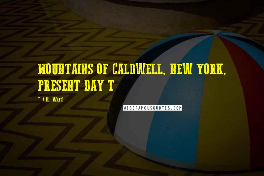 J.R. Ward Quotes: MOUNTAINS OF CALDWELL, NEW YORK, PRESENT DAY T