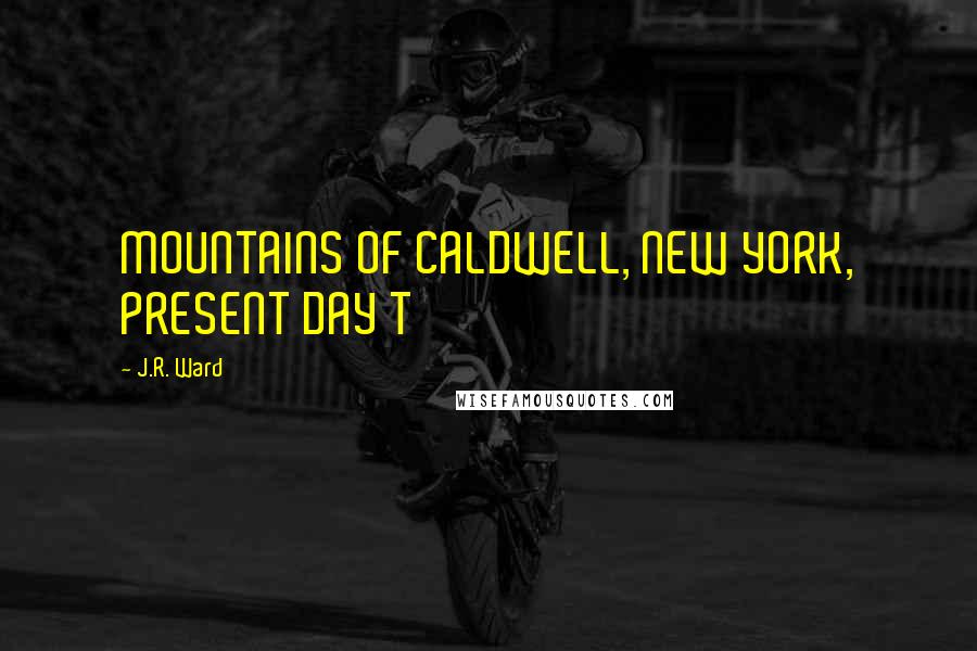 J.R. Ward Quotes: MOUNTAINS OF CALDWELL, NEW YORK, PRESENT DAY T