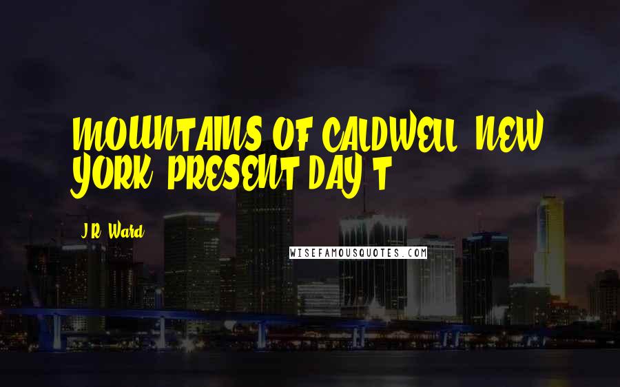 J.R. Ward Quotes: MOUNTAINS OF CALDWELL, NEW YORK, PRESENT DAY T