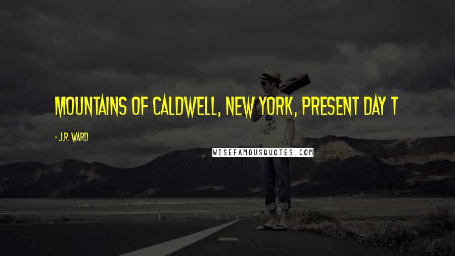 J.R. Ward Quotes: MOUNTAINS OF CALDWELL, NEW YORK, PRESENT DAY T