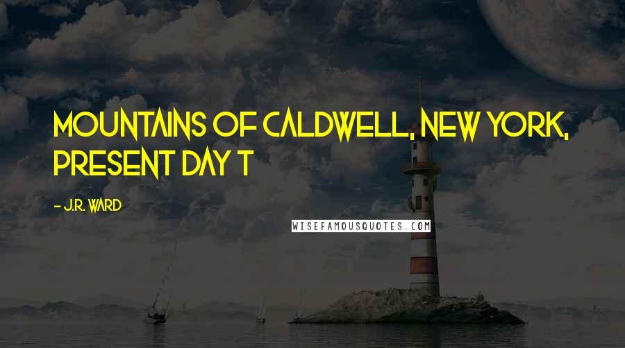 J.R. Ward Quotes: MOUNTAINS OF CALDWELL, NEW YORK, PRESENT DAY T